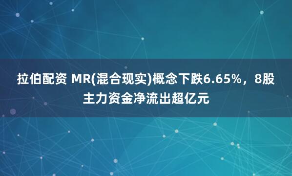 拉伯配资 MR(混合现实)概念下跌6.65%，8股主力资金净流出超亿元
