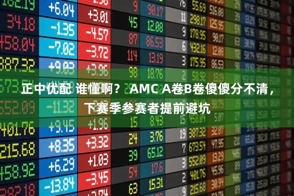 正中优配 谁懂啊？ AMC A卷B卷傻傻分不清，下赛季参赛者提前避坑