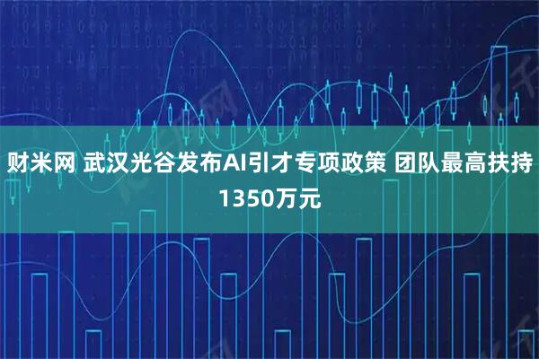 财米网 武汉光谷发布AI引才专项政策 团队最高扶持1350万元