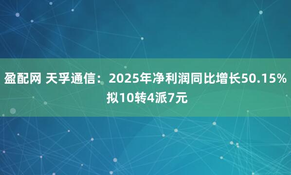 盈配网 天孚通信:2025年净利润同比增长50.15% 拟10转4派7元